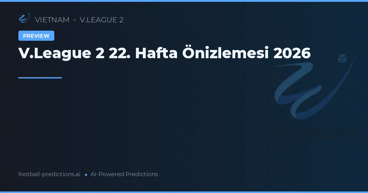 V.League 2 22. Hafta Önizlemesi 2026
