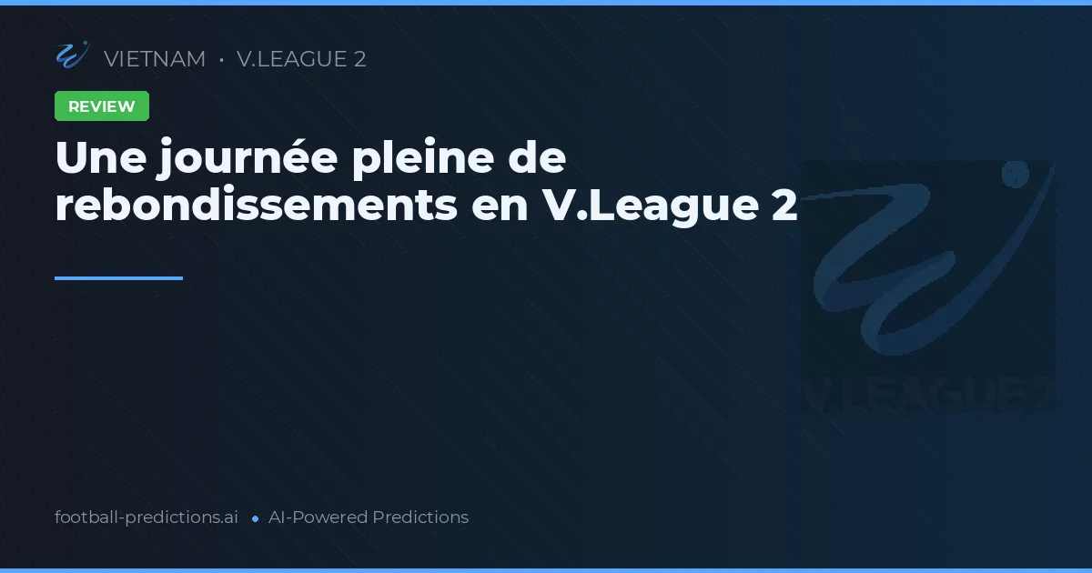 Une journée pleine de rebondissements en V.League 2