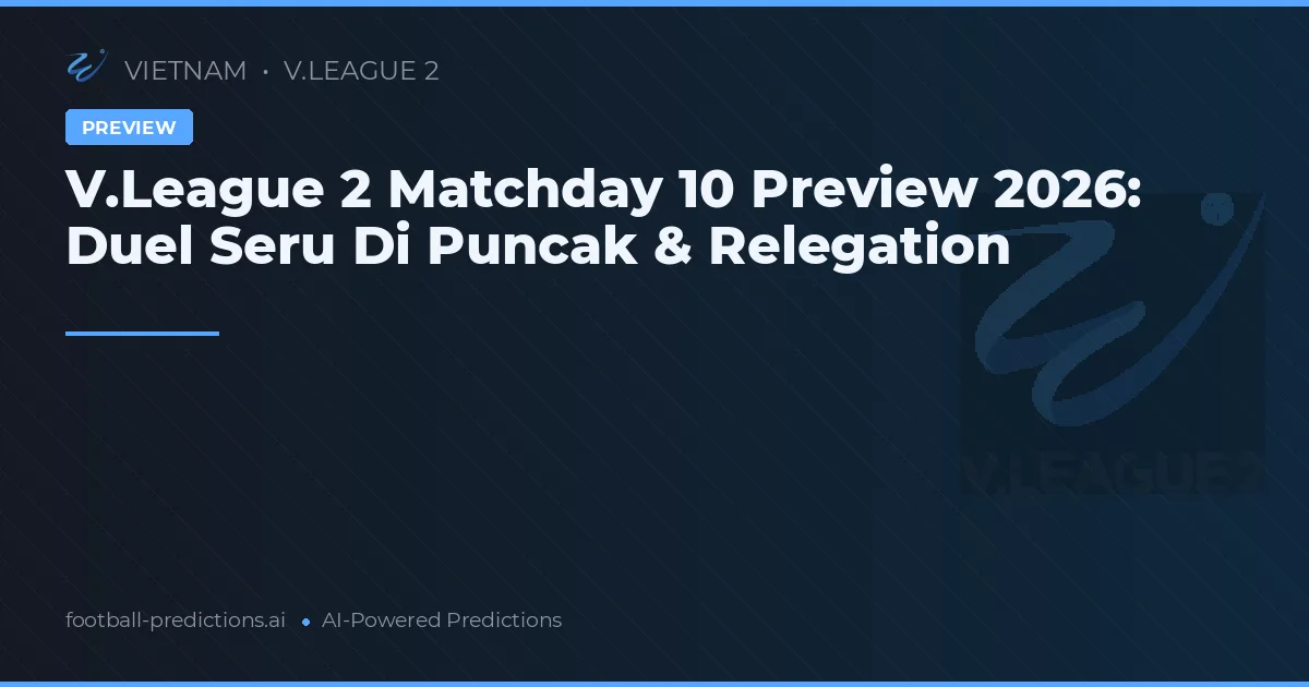V.League 2 Matchday 10 Preview 2026: Duel Seru Di Puncak & Relegation