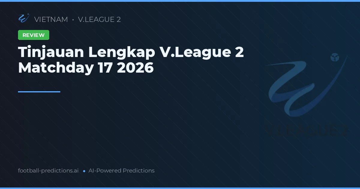Tinjauan Lengkap V.League 2 Matchday 17 2026