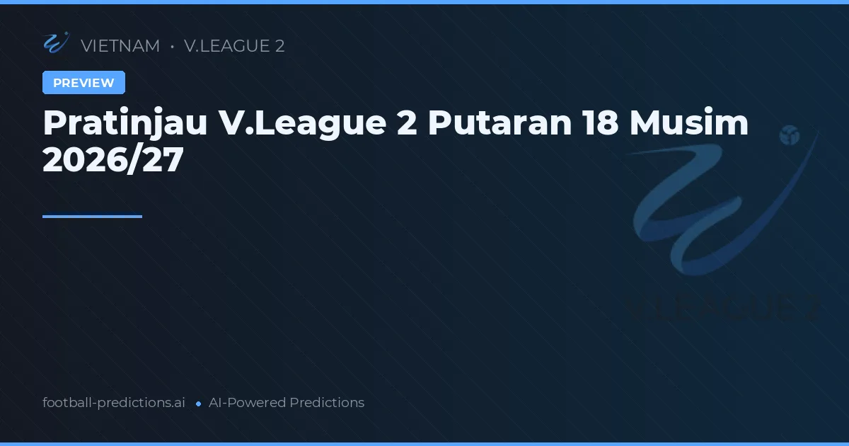 Pratinjau V.League 2 Putaran 18 Musim 2026/27