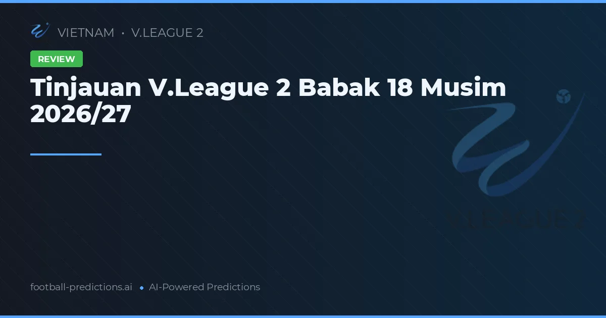 Tinjauan V.League 2 Babak 18 Musim 2026/27