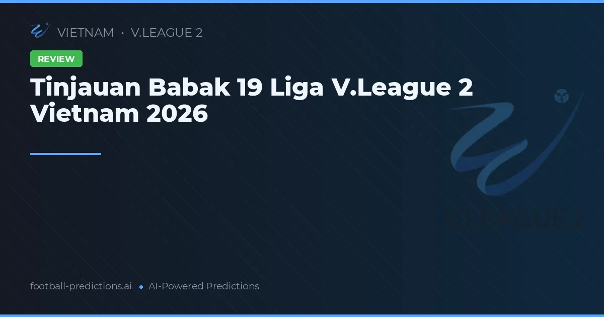 Tinjauan Babak 19 Liga V.League 2 Vietnam 2026