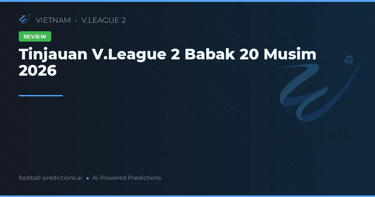 Tinjauan V.League 2 Babak 20 Musim 2026