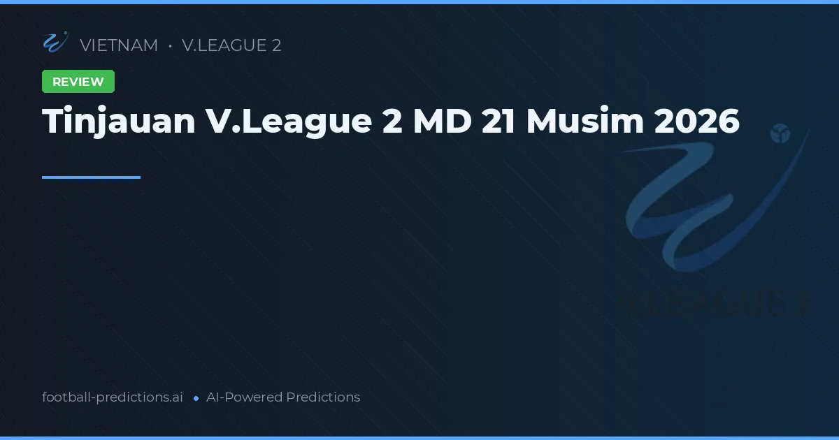 Tinjauan V.League 2 MD 21 Musim 2026