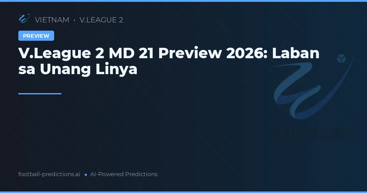 V.League 2 MD 21 Preview 2026: Laban sa Unang Linya