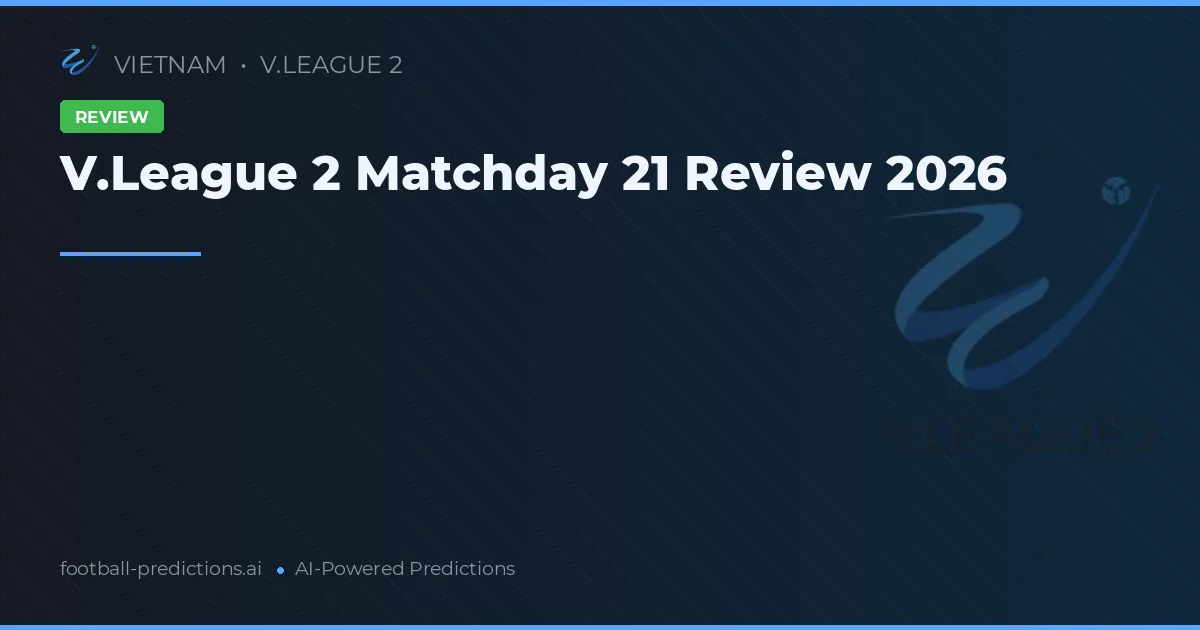 V.League 2 Matchday 21 Review 2026