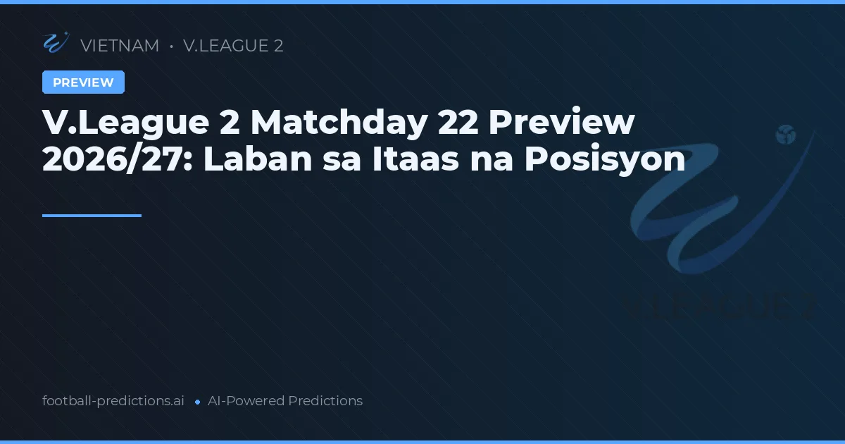 V.League 2 Matchday 22 Preview 2026/27: Laban sa Itaas na Posisyon