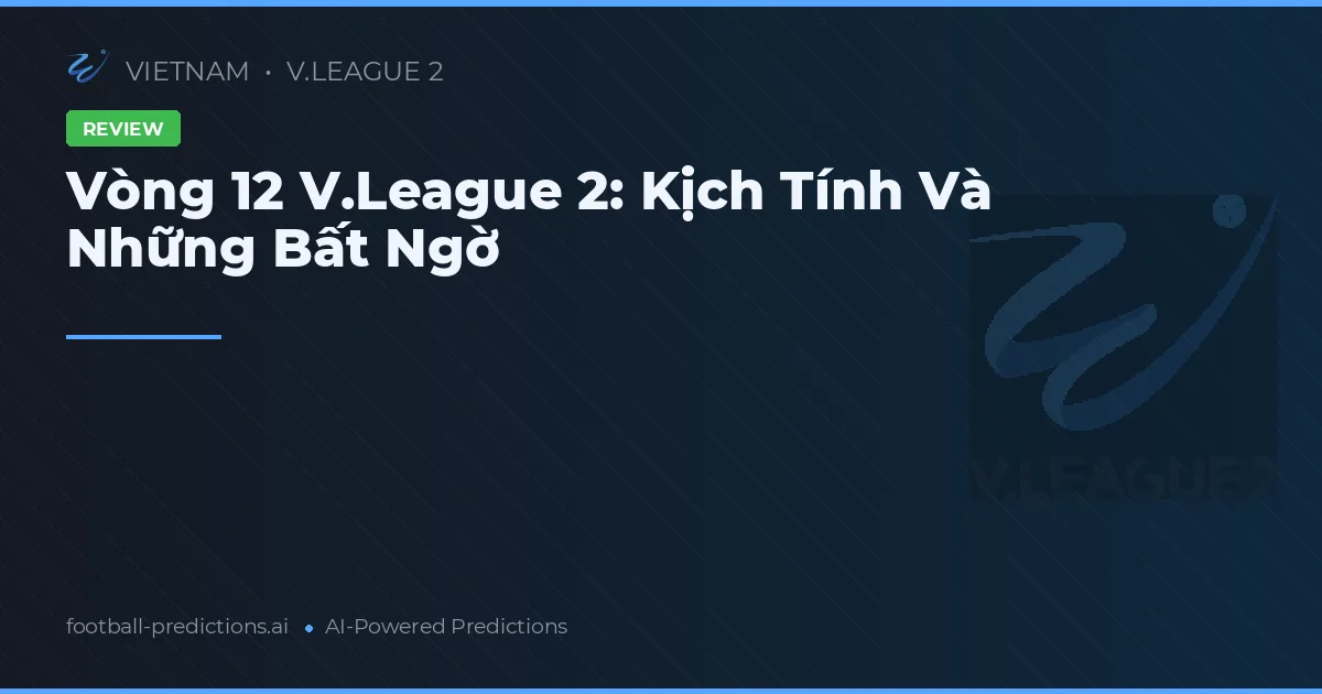 Vòng 12 V.League 2: Kịch Tính Và Những Bất Ngờ