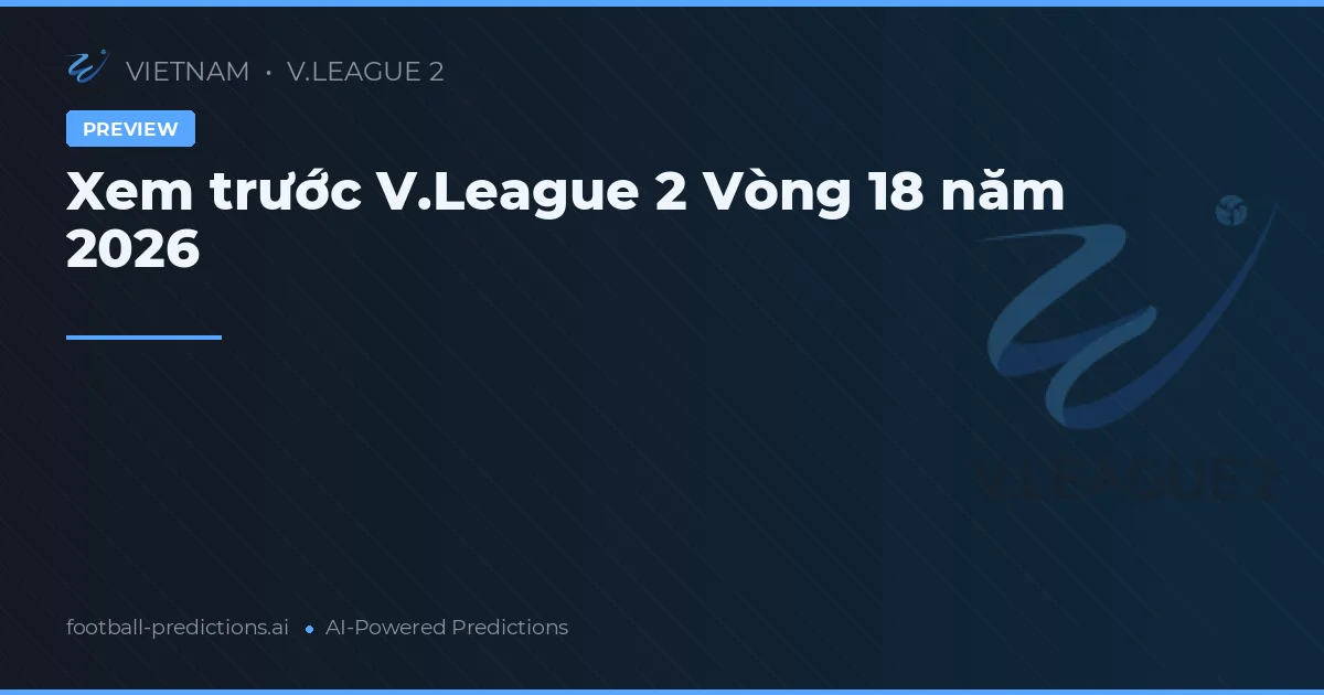 Xem trước V.League 2 Vòng 18 năm 2026
