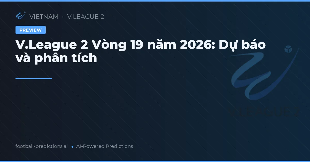 V.League 2 Vòng 19 năm 2026: Dự báo và phân tích