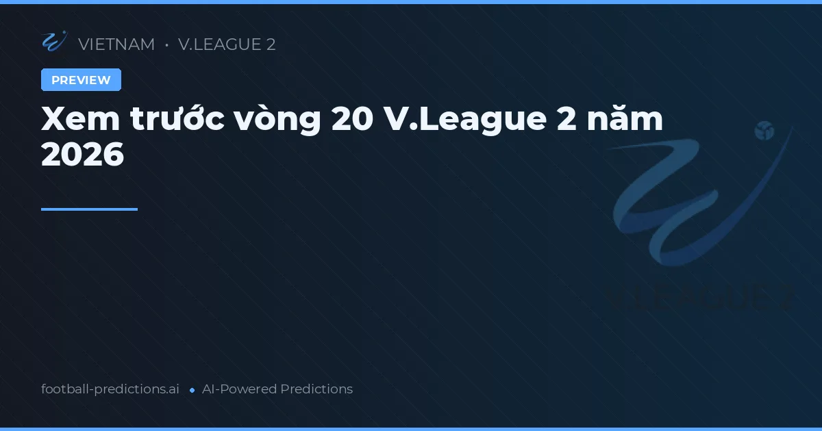 Xem trước vòng 20 V.League 2 năm 2026