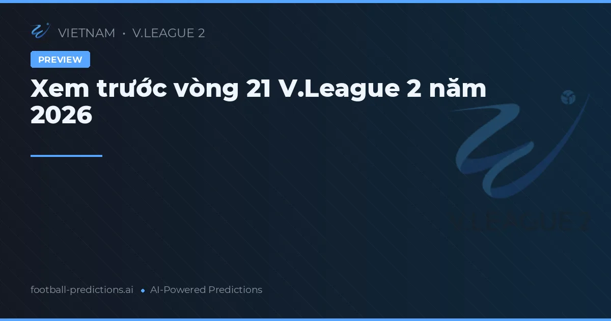 Xem trước vòng 21 V.League 2 năm 2026