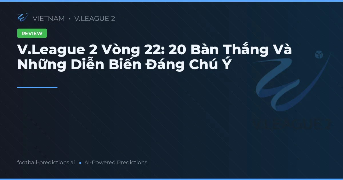 V.League 2 Vòng 22: 20 Bàn Thắng Và Những Diễn Biến Đáng Chú Ý