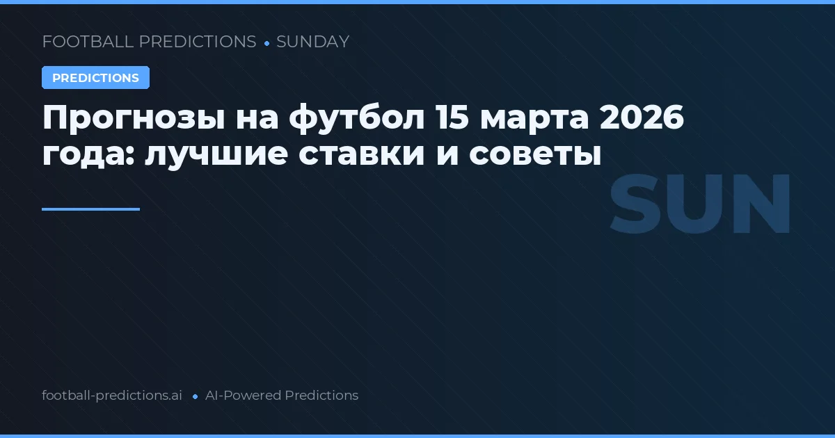 Прогнозы на футбол 15 марта 2026 года: лучшие ставки и советы