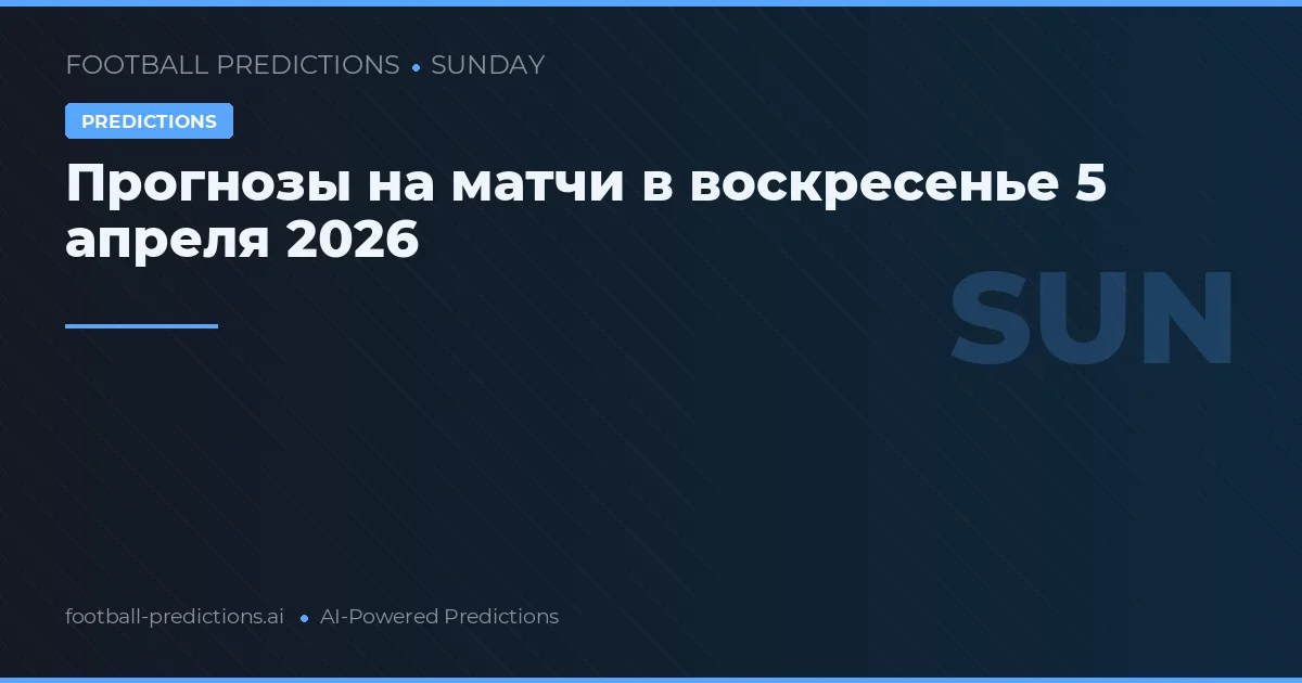 Прогнозы на матчи в воскресенье 5 апреля 2026