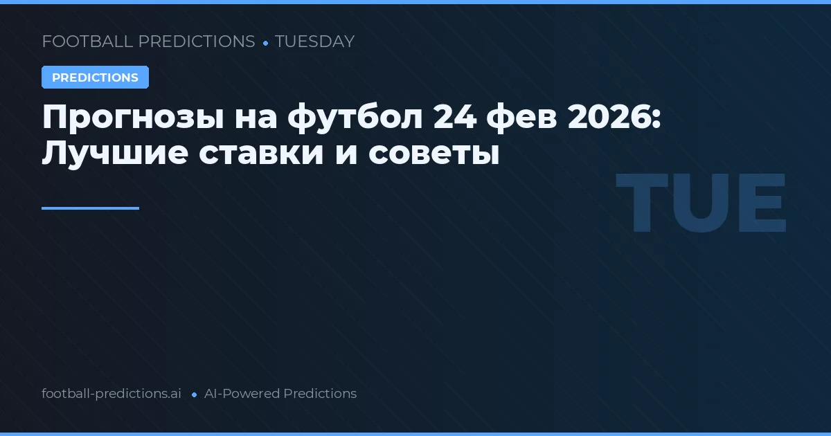 Прогнозы на футбол 24 фев 2026: Лучшие ставки и советы