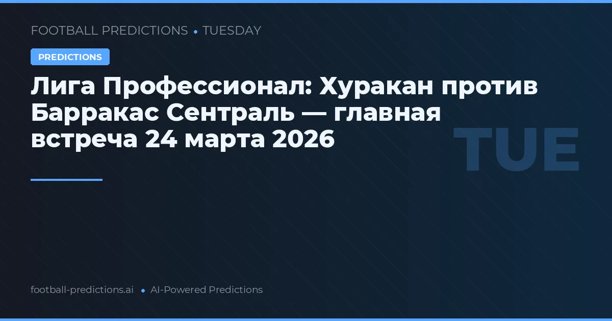 Лига Профессионал: Хуракан против Барракас Сентраль — главная встреча 24 марта 2026