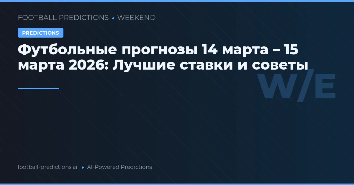 Футбольные прогнозы 14 марта – 15 марта 2026: Лучшие ставки и советы