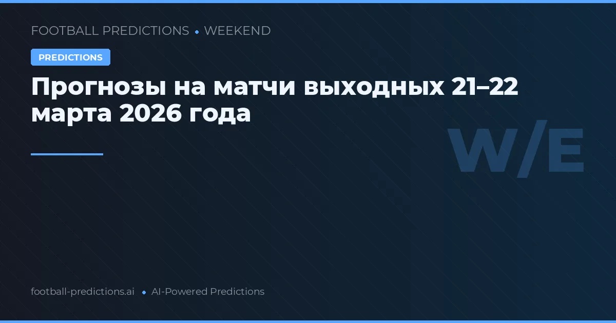 Прогнозы на матчи выходных 21–22 марта 2026 года