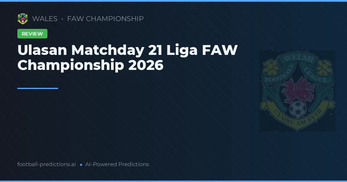 Ulasan Matchday 21 Liga FAW Championship 2026