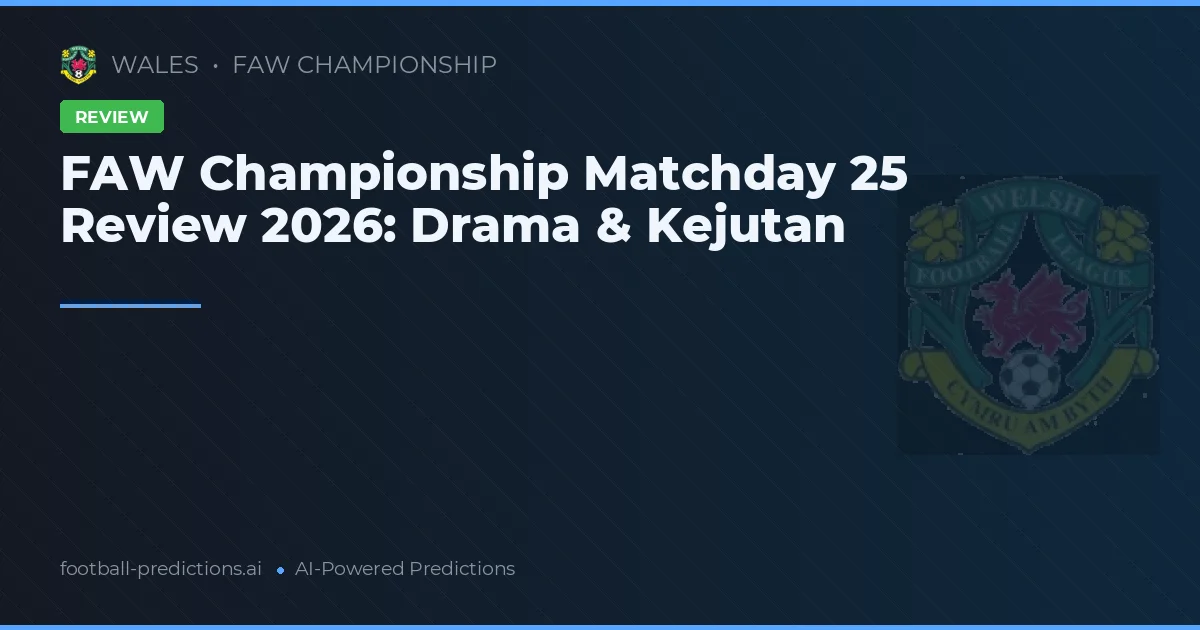 FAW Championship Matchday 25 Review 2026: Drama & Kejutan