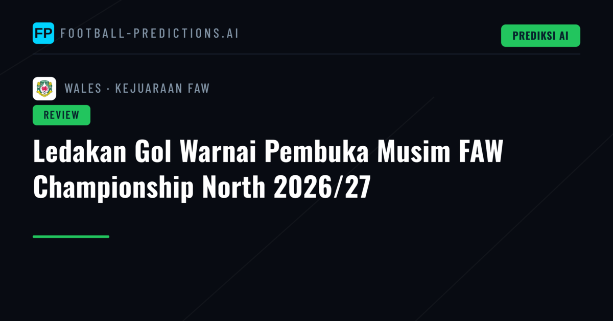 Ledakan Gol Warnai Pembuka Musim FAW Championship North 2026/27