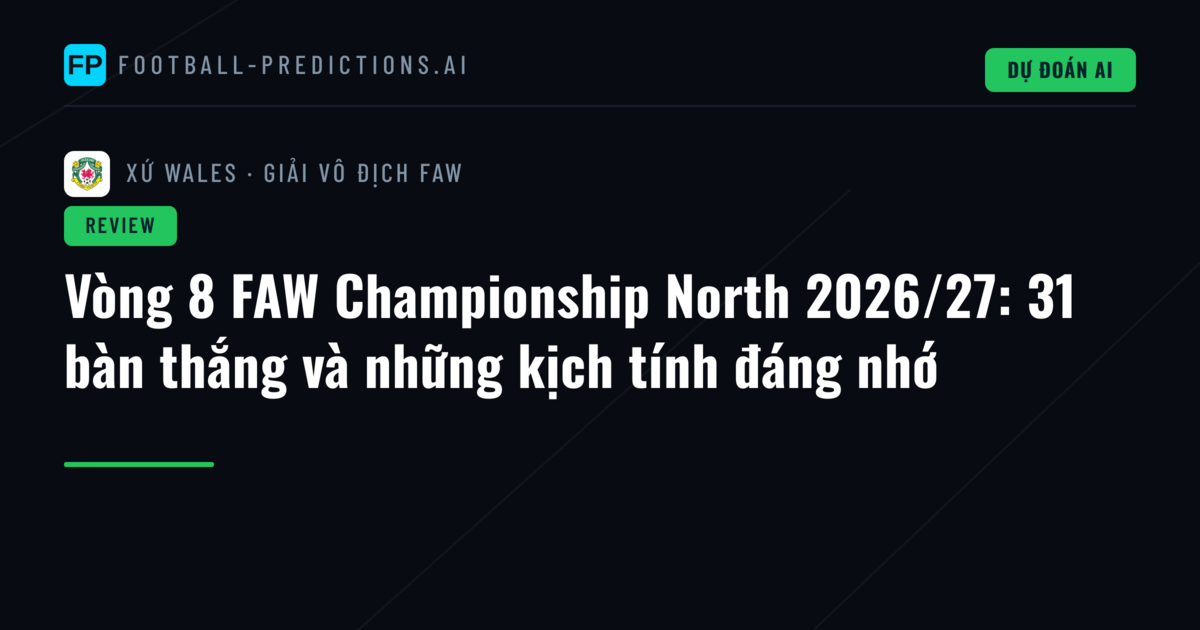Vòng 8 FAW Championship North 2026/27: 31 bàn thắng và những kịch tính đáng nhớ
