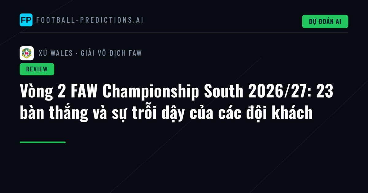 Vòng 2 FAW Championship South 2026/27: 23 bàn thắng và sự trỗi dậy của các đội khách