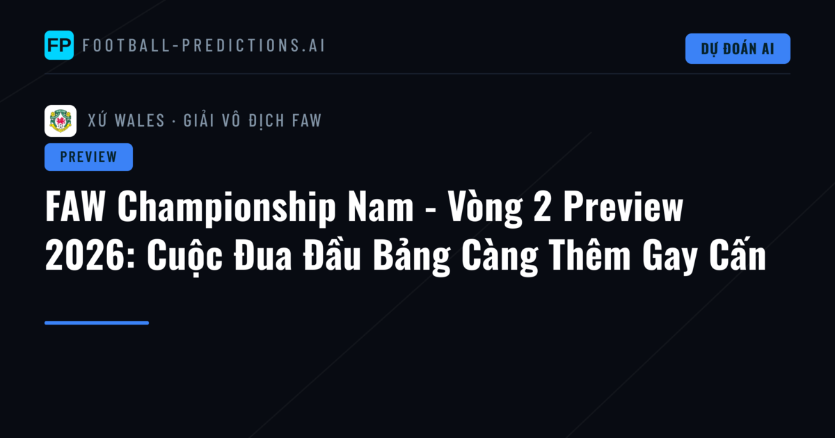 FAW Championship Nam - Vòng 2 Preview 2026: Cuộc Đua Đầu Bảng Càng Thêm Gay Cấn