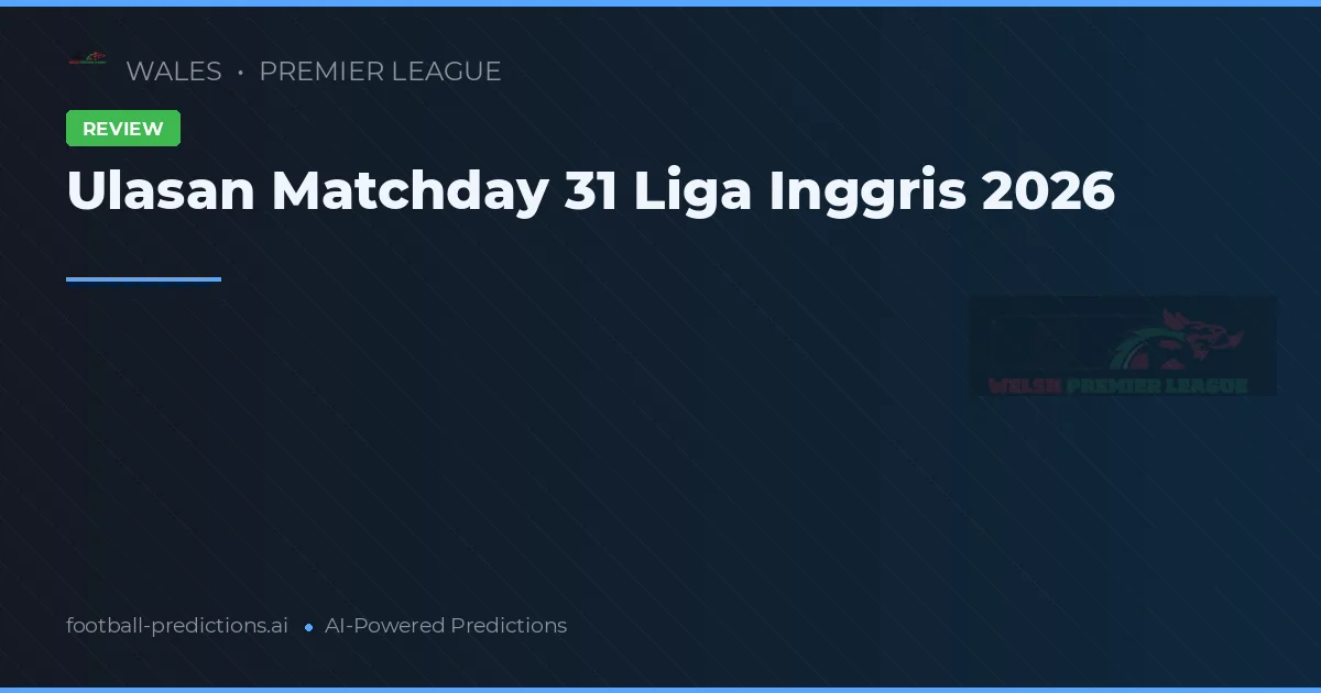 Ulasan Matchday 31 Liga Inggris 2026