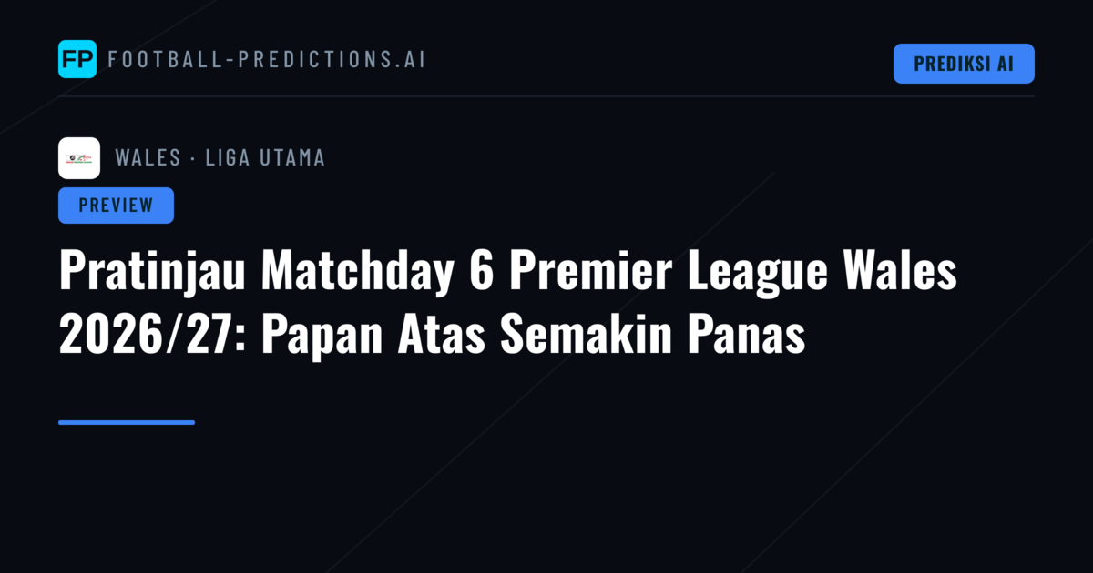 Pratinjau Matchday 6 Premier League Wales 2026/27: Papan Atas Semakin Panas