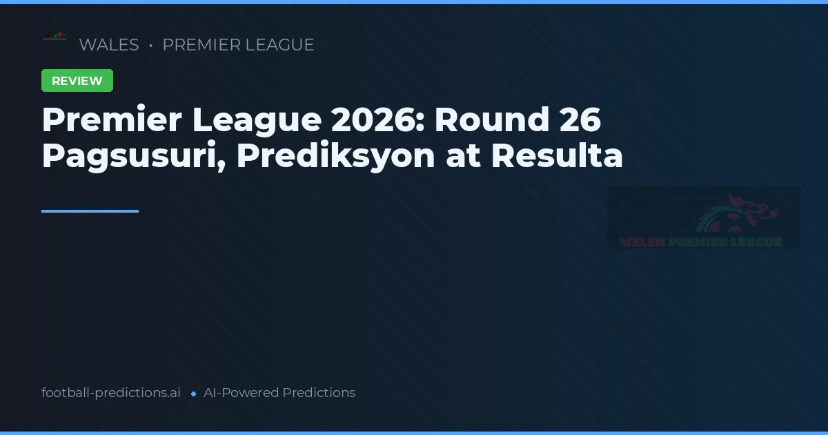 Premier League 2026: Round 26 Pagsusuri, Prediksyon at Resulta