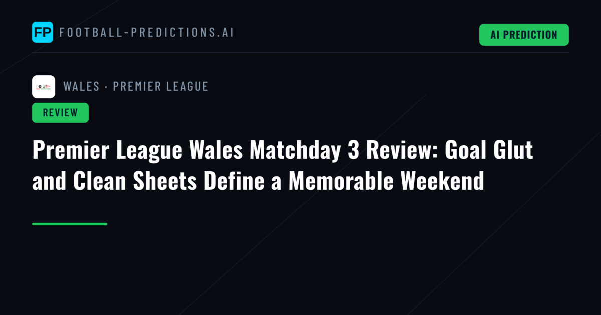 Premier League Wales Matchday 3 Review: Goal Glut and Clean Sheets Define a Memorable Weekend