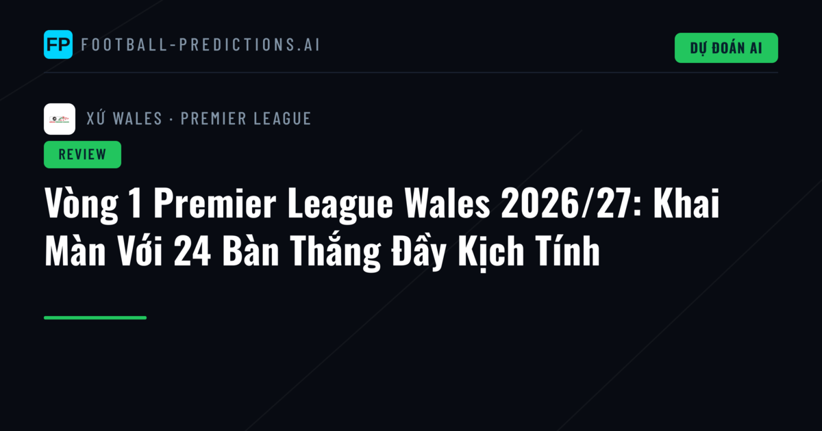 Vòng 1 Premier League Wales 2026/27: Khai Màn Với 24 Bàn Thắng Đầy Kịch Tính
