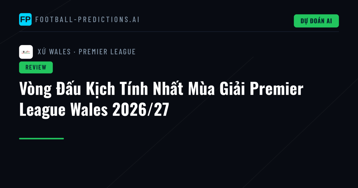 Vòng Đấu Kịch Tính Nhất Mùa Giải Premier League Wales 2026/27