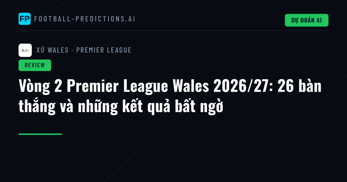 Vòng 2 Premier League Wales 2026/27: 26 bàn thắng và những kết quả bất ngờ