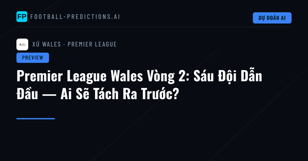 Premier League Wales Vòng 2: Sáu Đội Dẫn Đầu — Ai Sẽ Tách Ra Trước?