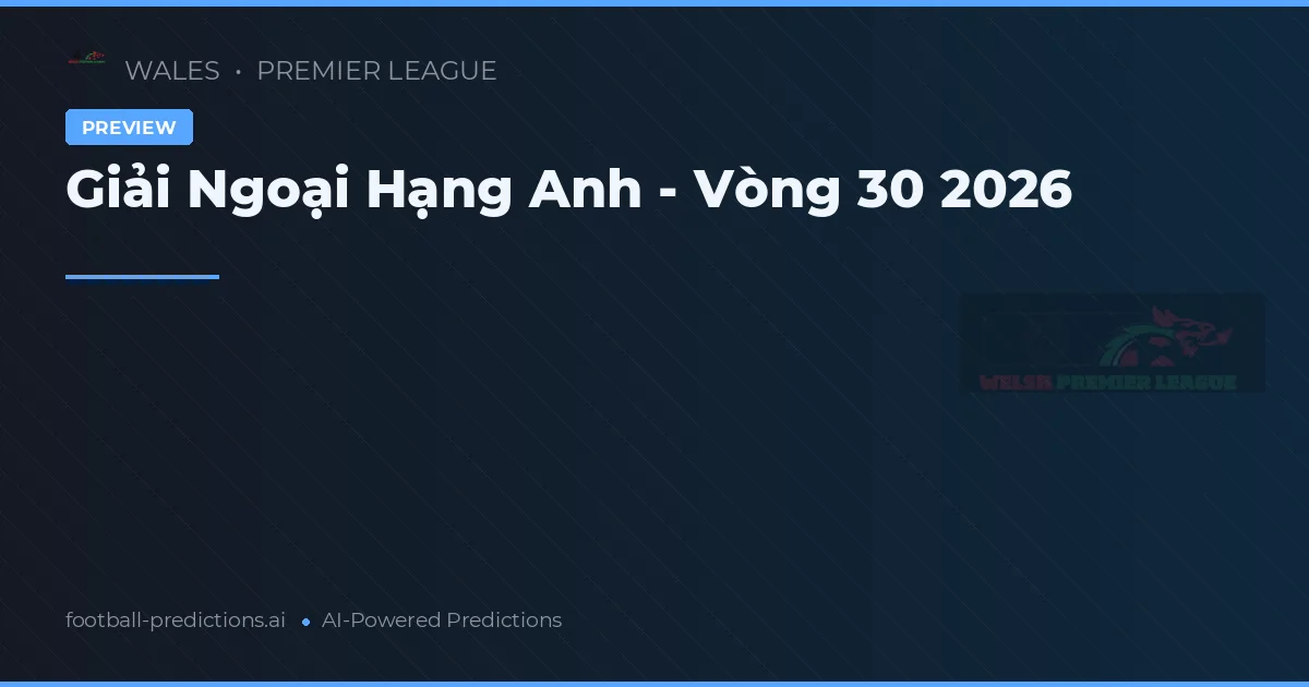 Giải Ngoại Hạng Anh - Vòng 30 2026