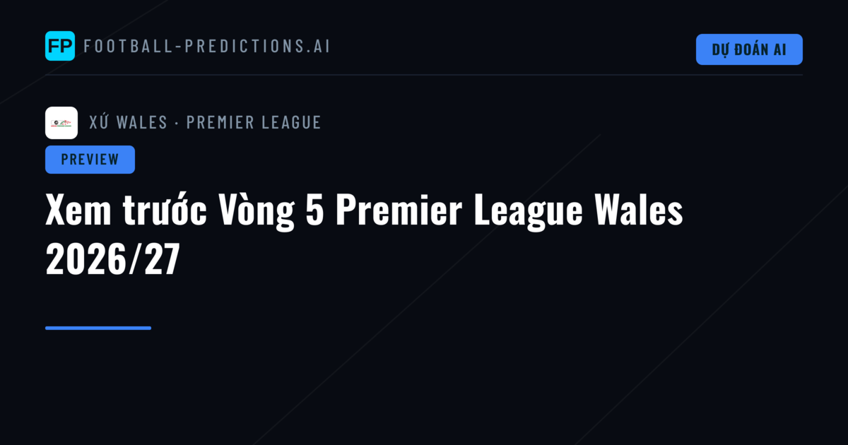 Xem trước Vòng 5 Premier League Wales 2026/27
