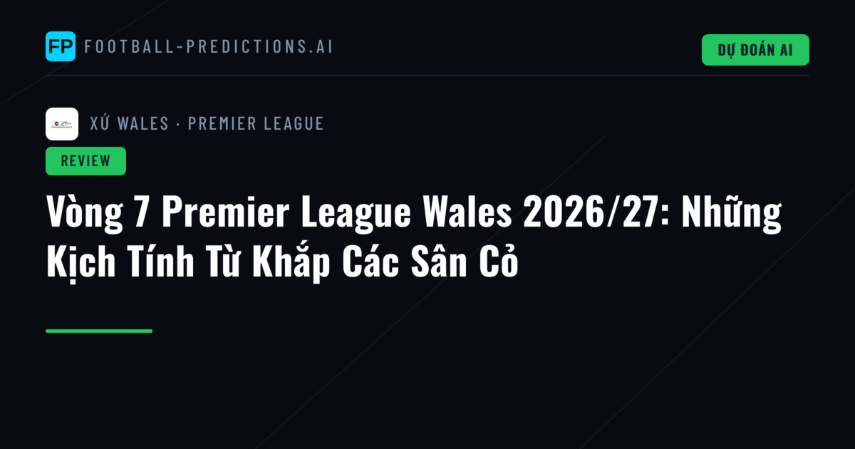 Vòng 7 Premier League Wales 2026/27: Những Kịch Tính Từ Khắp Các Sân Cỏ