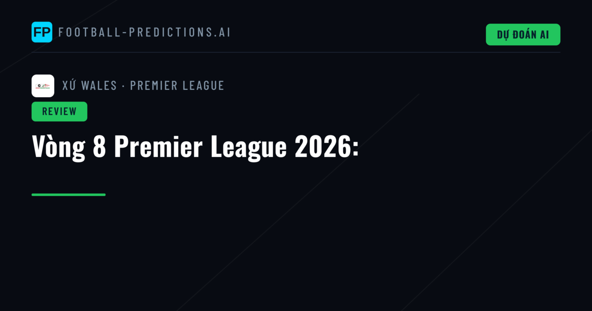 Vòng 8 Premier League 2026: