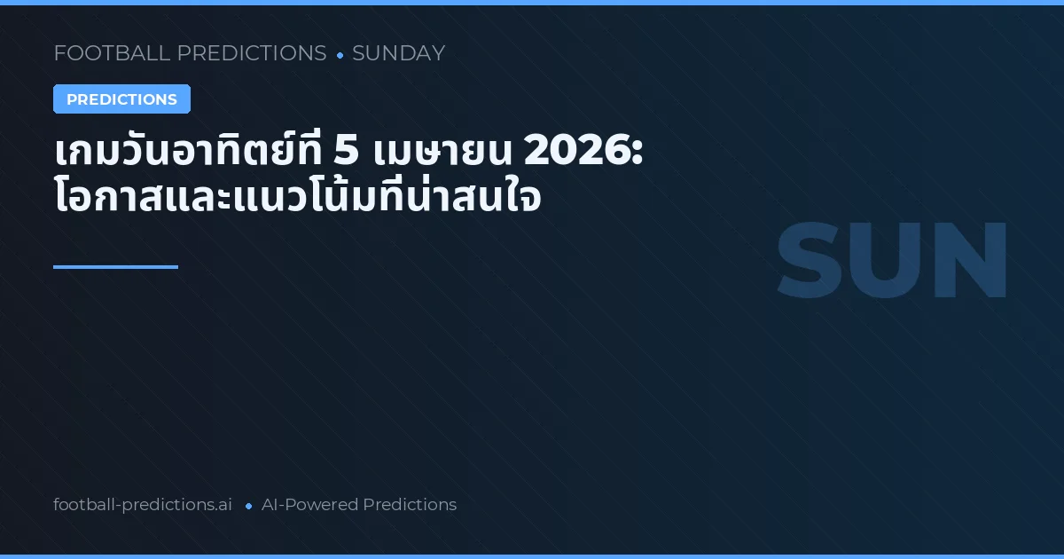 เกมวันอาทิตย์ที่ 5 เมษายน 2026: โอกาสและแนวโน้มที่น่าสนใจ