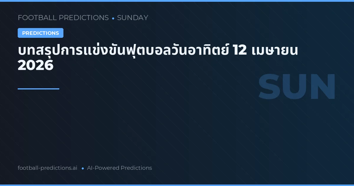 บทสรุปการแข่งขันฟุตบอลวันอาทิตย์ 12 เมษายน 2026