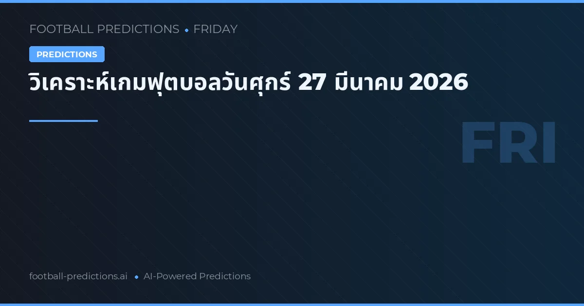 วิเคราะห์เกมฟุตบอลวันศุกร์ 27 มีนาคม 2026