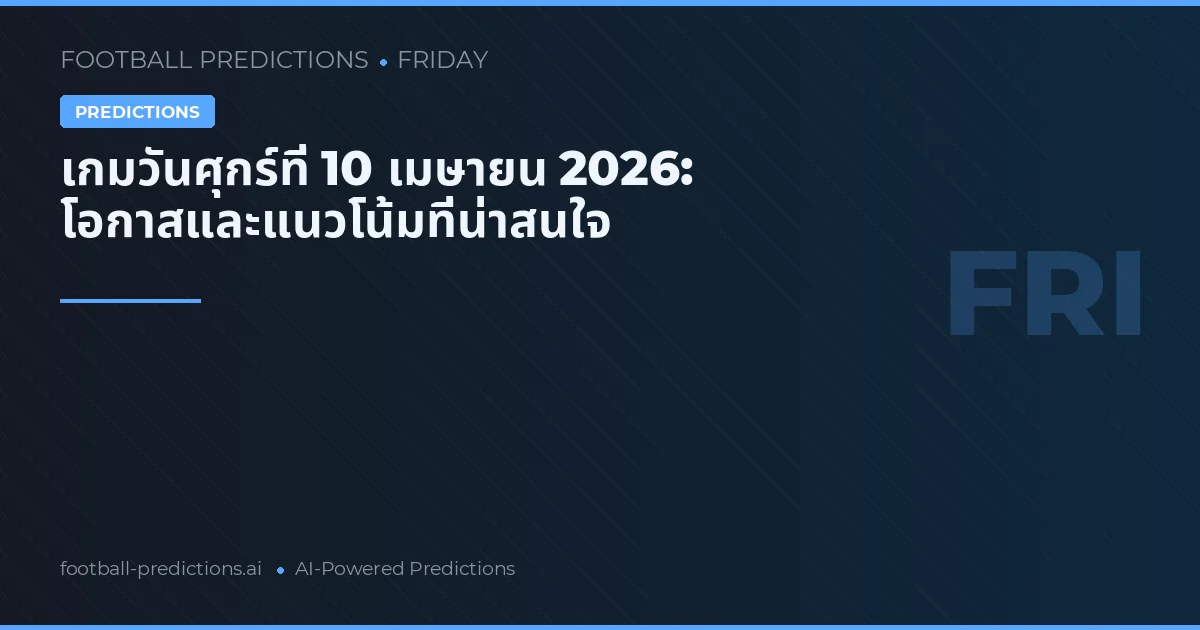 เกมวันศุกร์ที่ 10 เมษายน 2026: โอกาสและแนวโน้มที่น่าสนใจ