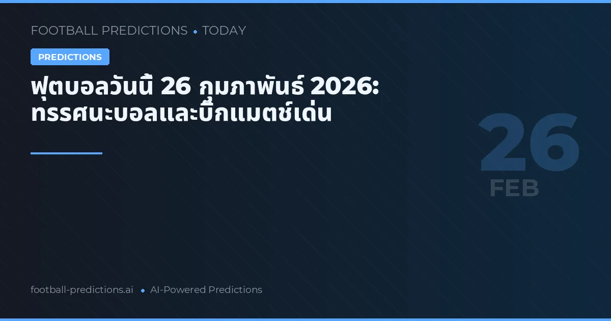 ฟุตบอลวันนี้ 26 กุมภาพันธ์ 2026: ทรรศนะบอลและบิ๊กแมตช์เด่น