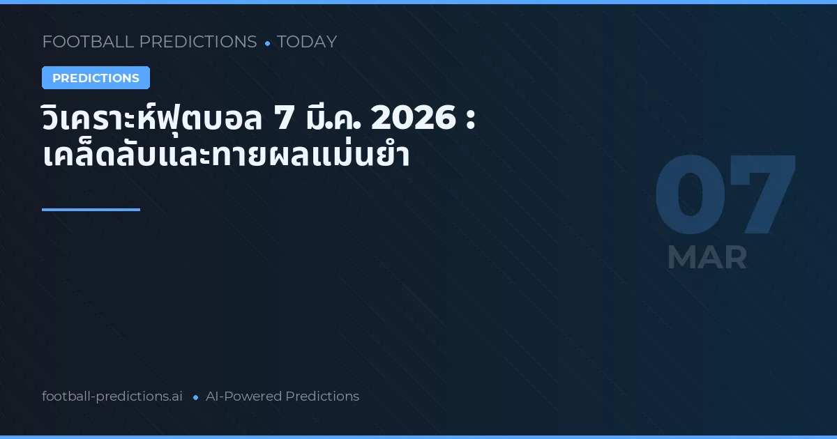 วิเคราะห์ฟุตบอล 7 มี.ค. 2026 : เคล็ดลับและทายผลแม่นยำ