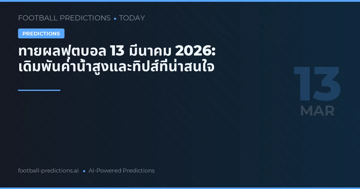 ทายผลฟุตบอล 13 มีนาคม 2026: เดิมพันค่าน้ำสูงและทิปส์ที่น่าสนใจ