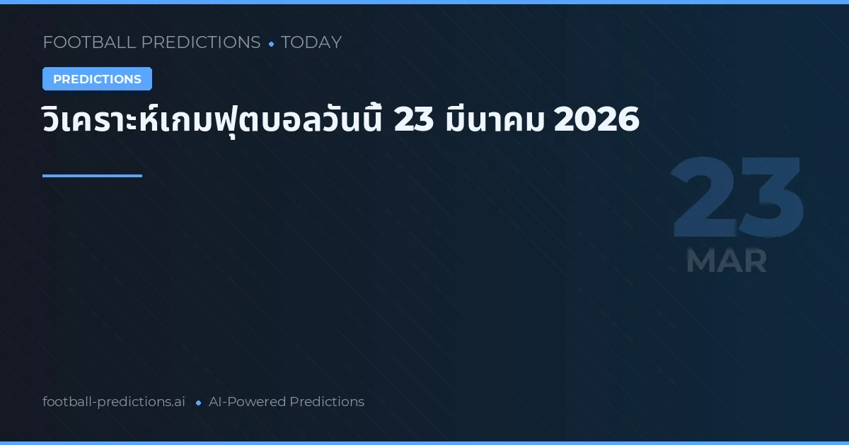 วิเคราะห์เกมฟุตบอลวันนี้ 23 มีนาคม 2026